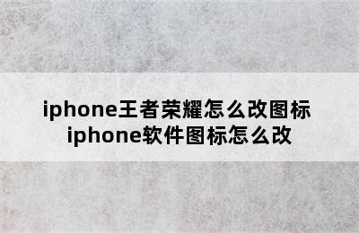 iphone王者荣耀怎么改图标 iphone软件图标怎么改